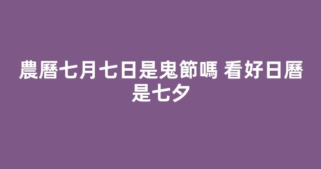 農曆七月七日是鬼節嗎 看好日曆是七夕